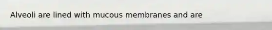 Alveoli are lined with mucous membranes and are