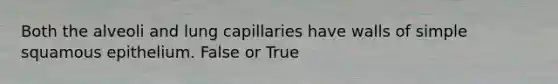 Both the alveoli and lung capillaries have walls of simple squamous epithelium. False or True