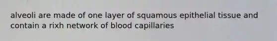 alveoli are made of one layer of squamous epithelial tissue and contain a rixh network of blood capillaries
