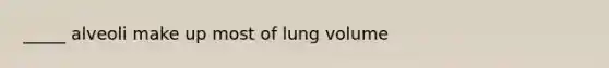 _____ alveoli make up most of lung volume