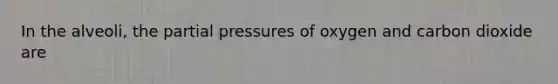 In the alveoli, the partial pressures of oxygen and carbon dioxide are