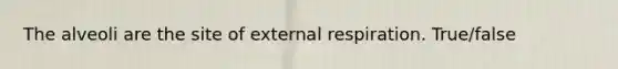The alveoli are the site of external respiration. True/false