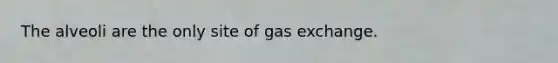 The alveoli are the only site of gas exchange.