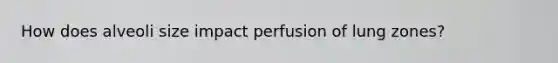 How does alveoli size impact perfusion of lung zones?