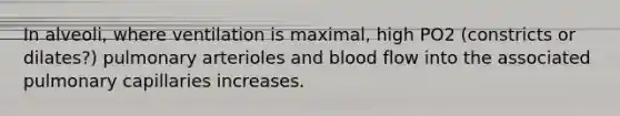 In alveoli, where ventilation is maximal, high PO2 (constricts or dilates?) pulmonary arterioles and blood flow into the associated pulmonary capillaries increases.