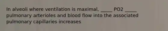 In alveoli where ventilation is maximal, _____ PO2 _____ pulmonary arterioles and blood flow into the associated pulmonary capillaries increases