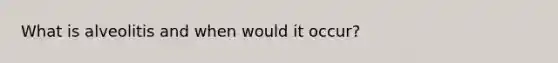 What is alveolitis and when would it occur?