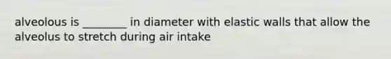 alveolous is ________ in diameter with elastic walls that allow the alveolus to stretch during air intake