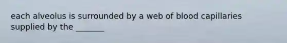 each alveolus is surrounded by a web of blood capillaries supplied by the _______