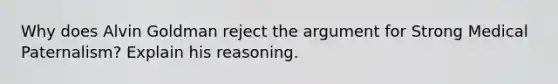 Why does Alvin Goldman reject the argument for Strong Medical Paternalism? Explain his reasoning.