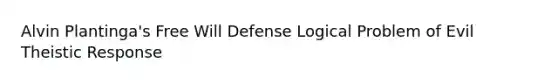 Alvin Plantinga's Free Will Defense Logical Problem of Evil Theistic Response