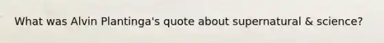 What was Alvin Plantinga's quote about supernatural & science?