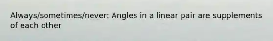 Always/sometimes/never: Angles in a linear pair are supplements of each other