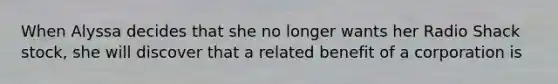 When Alyssa decides that she no longer wants her Radio Shack stock, she will discover that a related benefit of a corporation is