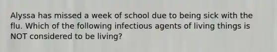 Alyssa has missed a week of school due to being sick with the flu. Which of the following infectious agents of living things is NOT considered to be living?