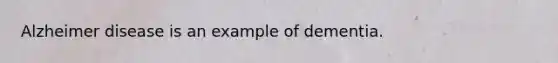 Alzheimer disease is an example of dementia.