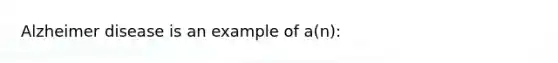 Alzheimer disease is an example of a(n):