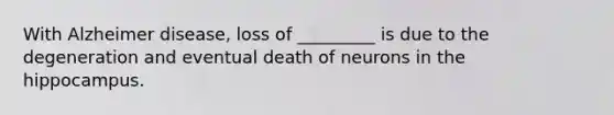 With Alzheimer disease, loss of _________ is due to the degeneration and eventual death of neurons in the hippocampus.