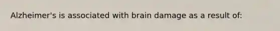 Alzheimer's is associated with brain damage as a result of: