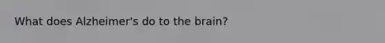 What does Alzheimer's do to the brain?