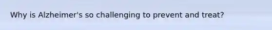 Why is Alzheimer's so challenging to prevent and treat?