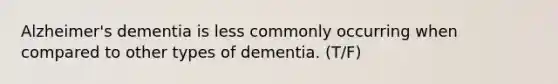 Alzheimer's dementia is less commonly occurring when compared to other types of dementia. (T/F)