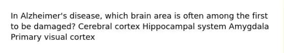 In Alzheimer's disease, which brain area is often among the first to be damaged? Cerebral cortex Hippocampal system Amygdala Primary visual cortex