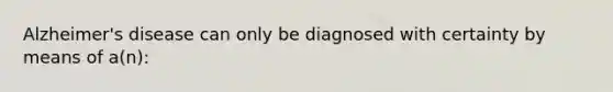 Alzheimer's disease can only be diagnosed with certainty by means of a(n):