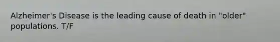Alzheimer's Disease is the leading cause of death in "older" populations. T/F