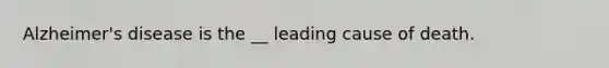 Alzheimer's disease is the __ leading cause of death.