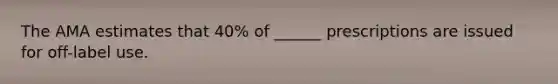 The AMA estimates that 40% of ______ prescriptions are issued for off-label use.