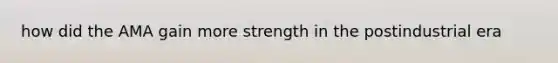 how did the AMA gain more strength in the postindustrial era