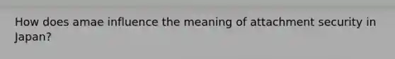 How does amae influence the meaning of attachment security in Japan?