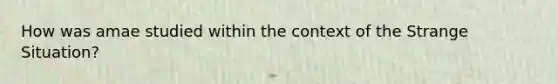 How was amae studied within the context of the Strange Situation?