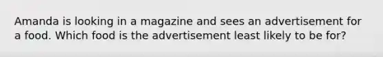 Amanda is looking in a magazine and sees an advertisement for a food. Which food is the advertisement least likely to be for?