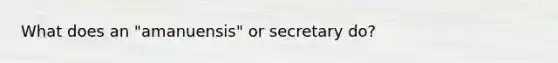 What does an "amanuensis" or secretary do?