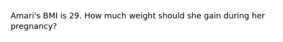 Amari's BMI is 29. How much weight should she gain during her pregnancy?