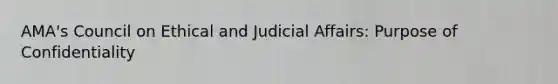 AMA's Council on Ethical and Judicial Affairs: Purpose of Confidentiality