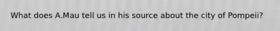 What does A.Mau tell us in his source about the city of Pompeii?