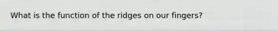 What is the function of the ridges on our fingers?