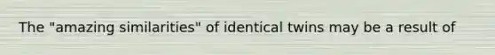 The "amazing similarities" of identical twins may be a result of