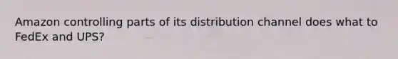 Amazon controlling parts of its distribution channel does what to FedEx and UPS?