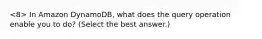 In Amazon DynamoDB, what does the query operation enable you to do? (Select the best answer.)