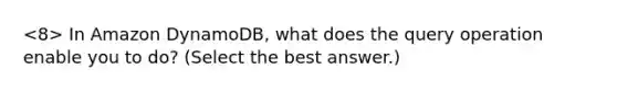 In Amazon DynamoDB, what does the query operation enable you to do? (Select the best answer.)