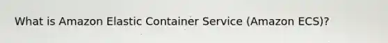 What is Amazon Elastic Container Service (Amazon ECS)?