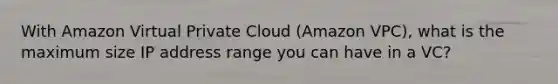 With Amazon Virtual Private Cloud (Amazon VPC), what is the maximum size IP address range you can have in a VC?