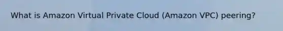 What is Amazon Virtual Private Cloud (Amazon VPC) peering?