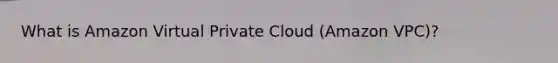 What is Amazon Virtual Private Cloud (Amazon VPC)?