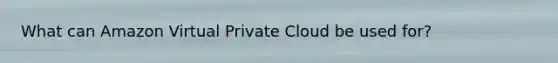 What can Amazon Virtual Private Cloud be used for?