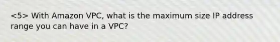 With Amazon VPC, what is the maximum size IP address range you can have in a VPC?